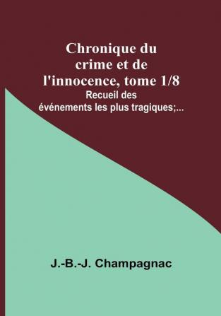 Chronique du crime et de l'innocence tome 1|8; Recueil des événements les plus tragiques;...