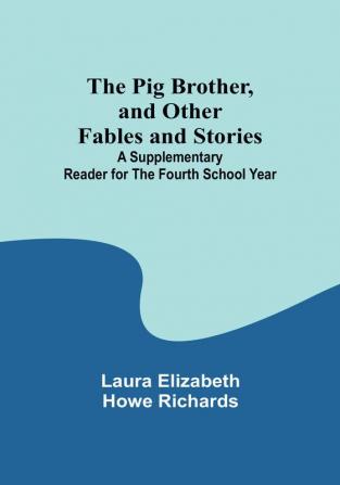 The Pig Brother and Other Fables and Stories;A Supplementary Reader for the Fourth School Year