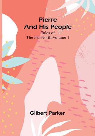 Pierre and His People: Tales of the Far North| Volume1