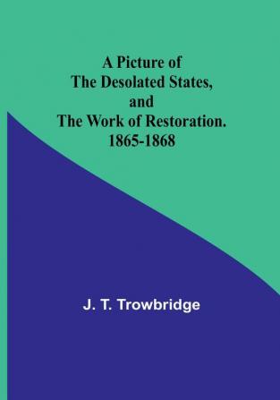 A Picture of the Desolated States and the Work of Restoration. 1865-1868