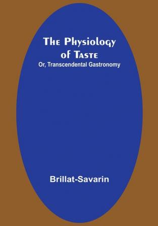 The Physiology of Taste; Or Transcendental Gastronomy