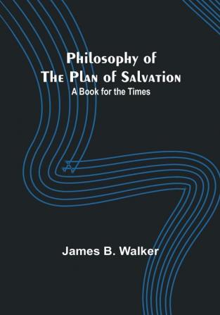 Philosophy of the Plan of Salvation: A Book for the Times