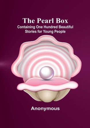 The Pearl Box; Containing One Hundred Beautiful Stories for Young People