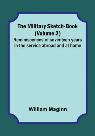 The Military Sketch-Book Volume 2|Reminiscences of seventeen years in the service abroad and at home