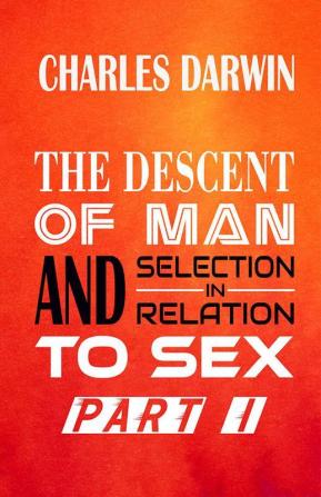 THE DESCENT OF MAN AND SELECTION IN RELATION TO SEX Part I