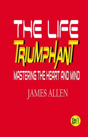 The Life Triumphant: Mastering the Heart and Mind