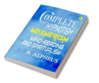 Complete Hypnotism: Mesmerism Mind-Reading and Spiritualism