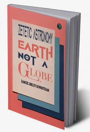 Zetetic Astronomy Earth Not a Globe