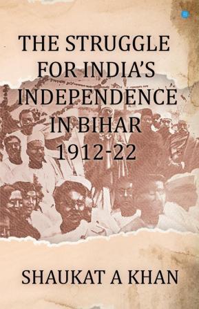 The Struggle for India's Independence in Bihar 1912-22