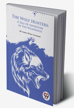 The Wolf Hunters: A Tale Of Adventure In The Wilderness