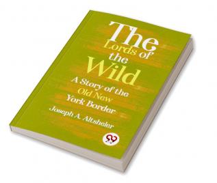 The Lords Of The Wild  A Story Of The Old New York Border