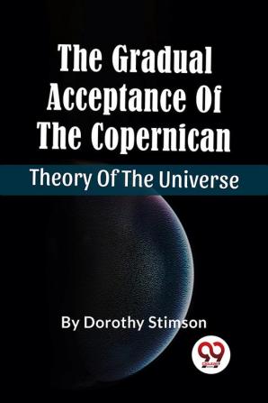 The Gradual Acceptance Of The Copernican Theory Of The Universe