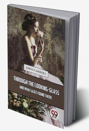 Through The Looking-Glass And What Alice Found There