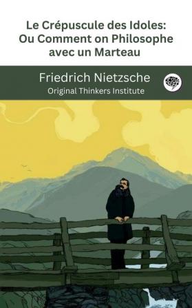 Le Crépuscule des Idoles: Ou Comment on Philosophe avec un Marteau