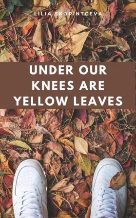 Under Our Knees Are Yellow Leaves