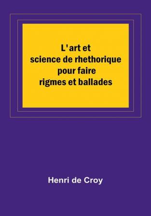 L'art et science de rhethorique pour faire rigmes et ballades