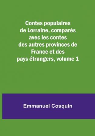 Contes populaires de Lorraine compares avec les contes des autres provinces de France et des pays etrangers| Volume 1