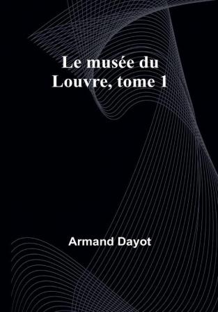 Le musee du Louvre tome 1