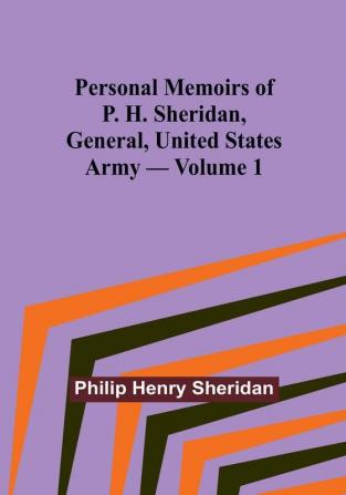 Personal Memoirs of P. H. Sheridan General United States Army|Volume 1