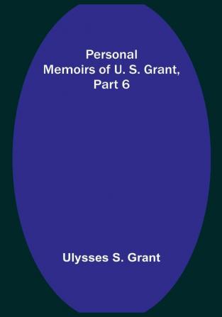 Personal Memoirs of U. S. Grant|Part 6