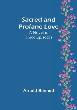 Sacred and Profane Love: A Novel in Three Episodes