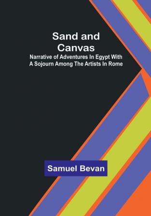 Sand and Canvas: Narrative of adventures in Egypt with a sojourn among the artists in Rome