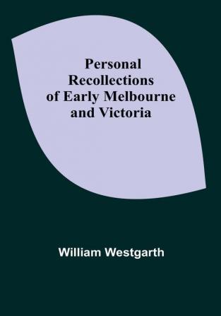 Personal Recollections of Early Melbourne and Victoria