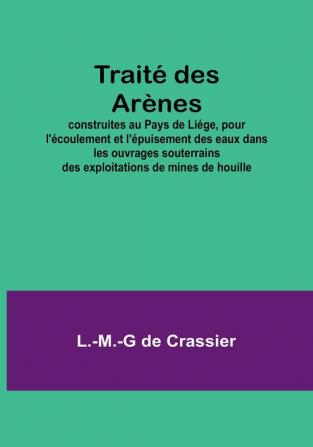 Traite des Arenes; construites au Pays de Liege pour l'ecoulement et l'epuisement des eaux dans les ouvrages souterrains des exploitations de mines de houille