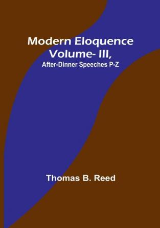 Modern Eloquence: Vol III After-Dinner Speeches P-Z