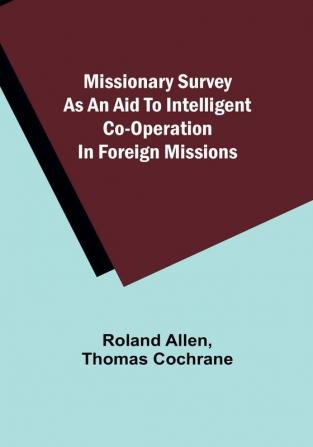 Missionary Survey As An Aid To Intelligent Co-Operation In Foreign Missions