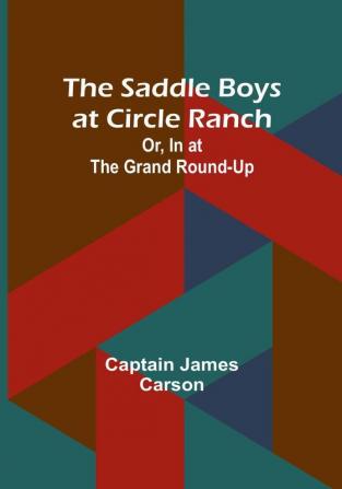 The Saddle Boys at Circle Ranch; Or In at the Grand Round-Up