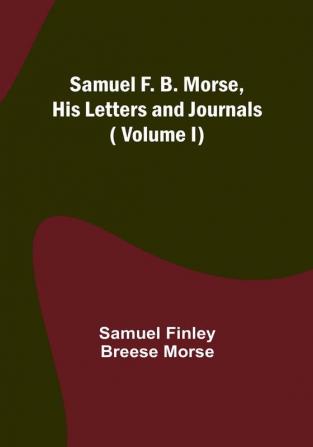 Samuel F. B. Morse His Letters and Journals|Volume I