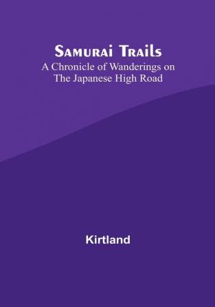 Samurai Trails: A Chronicle of Wanderings on the Japanese High Road