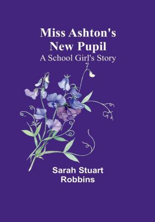 Miss Ashton's New Pupil: A School Girl's Story