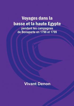 Voyages dans la basse et la haute Egypte; pendant les campagnes de Bonaparte en 1798 et 1799