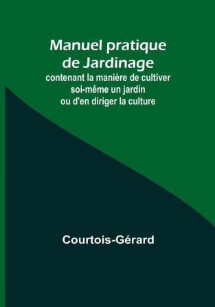 Manuel pratique de Jardinage; contenant la maniere de cultiver soi-même un jardin ou d'en diriger la culture