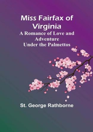 Miss Fairfax of Virginia: A Romance of Love and Adventure Under the Palmettos