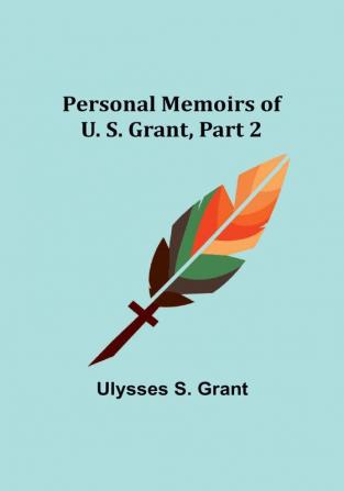 Personal Memoirs of U. S. Grant|Part 2