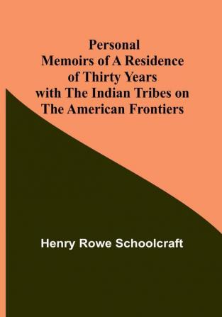 Personal Memoirs of a Residence of Thirty Years with the Indian Tribes on the American Frontiers