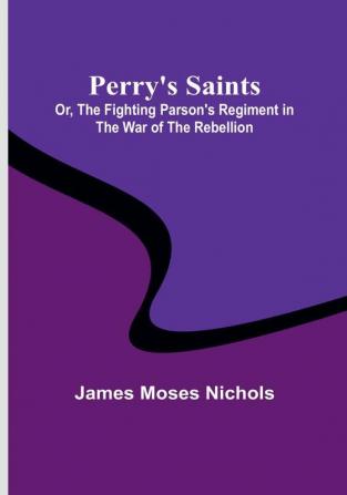 Perry's Saints; Or The Fighting Parson's Regiment in the War of the Rebellion