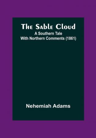 The Sable Cloud: A Southern Tale With Northern Comments (1861)