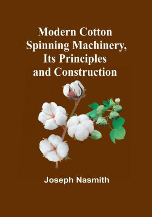 Modern Cotton Spinning Machinery Its Principles and Construction