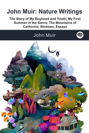 John Muir Nature Writings The Story of My Boyhood and Youth My First Summer in the Sierra The Mountains of California Stickeen Essays