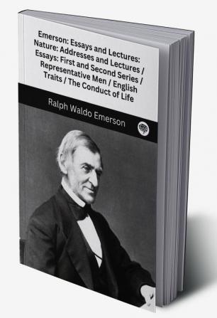 Emerson: Essays and Lectures: Nature: Addresses and Lectures / Essays: First and Second Series / Representative Men / English Traits / The Conduct of Life