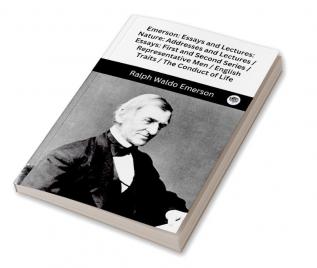 Emerson: Essays and Lectures: Nature: Addresses and Lectures / Essays: First and Second Series / Representative Men / English Traits / The Conduct of Life