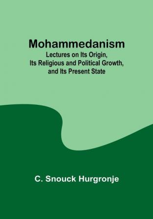 Mohammedanism; Lectures on Its Origin Its Religious and Political Growth and Its Present State