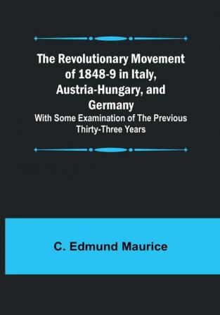 The Revolutionary Movement of 1848-9 in Italy Austria-Hungary and Germany; With Some Examination of the Previous Thirty-three Years