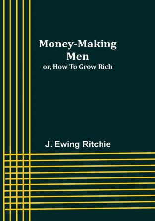 Money-making men; or how to grow rich