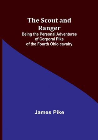 The Scout and Ranger: Being the Personal Adventures of Corporal Pike of the Fourth Ohio cavalry