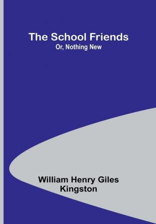 The School Friends; Or Nothing New